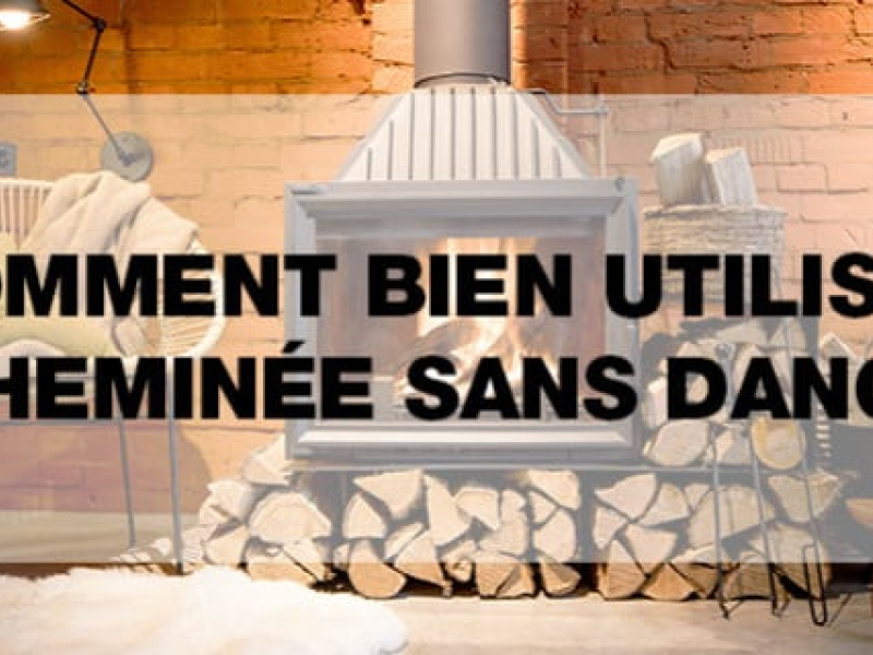 Comment bien utiliser sa cheminée sans danger ?